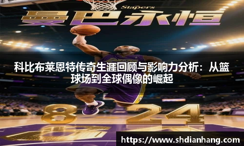 k1集团科比布莱恩特传奇生涯回顾与影响力分析：从篮球场到全球偶像的崛起