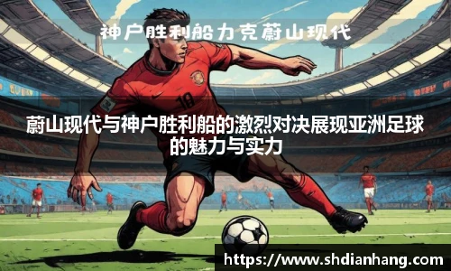 k1集团蔚山现代与神户胜利船的激烈对决展现亚洲足球的魅力与实力