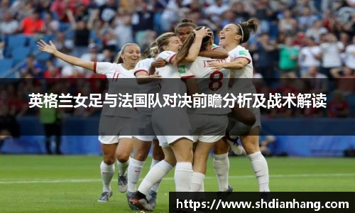 k1集团英格兰女足与法国队对决前瞻分析及战术解读