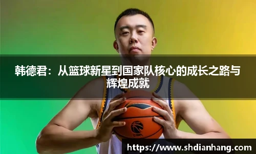 k1集团韩德君：从篮球新星到国家队核心的成长之路与辉煌成就