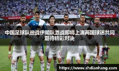 k1集团中国足球队迎战伊朗队激战即将上演两国球迷共同期待精彩对决
