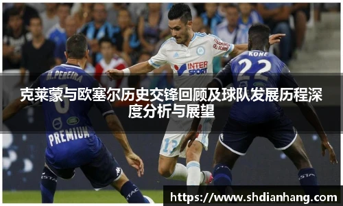 k1集团克莱蒙与欧塞尔历史交锋回顾及球队发展历程深度分析与展望