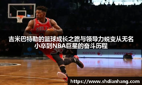 k1集团吉米巴特勒的篮球成长之路与领导力蜕变从无名小卒到NBA巨星的奋斗历程