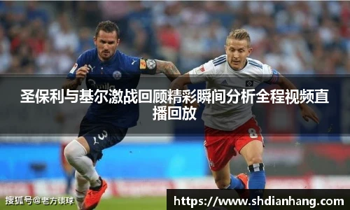 k1集团圣保利与基尔激战回顾精彩瞬间分析全程视频直播回放