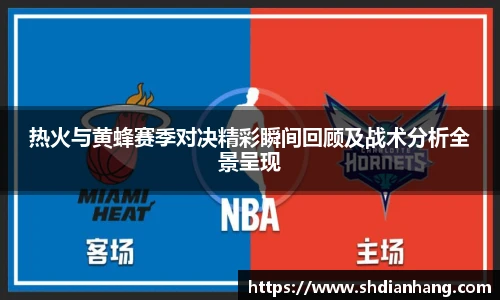 k1集团热火与黄蜂赛季对决精彩瞬间回顾及战术分析全景呈现